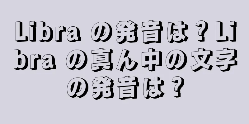 Libra の発音は？Libra の真ん中の文字の発音は？
