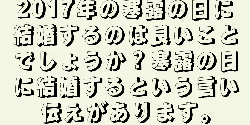 2017年の寒露の日に結婚するのは良いことでしょうか？寒露の日に結婚するという言い伝えがあります。