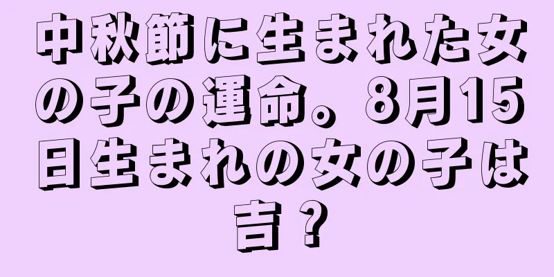 中秋節に生まれた女の子の運命。8月15日生まれの女の子は吉？
