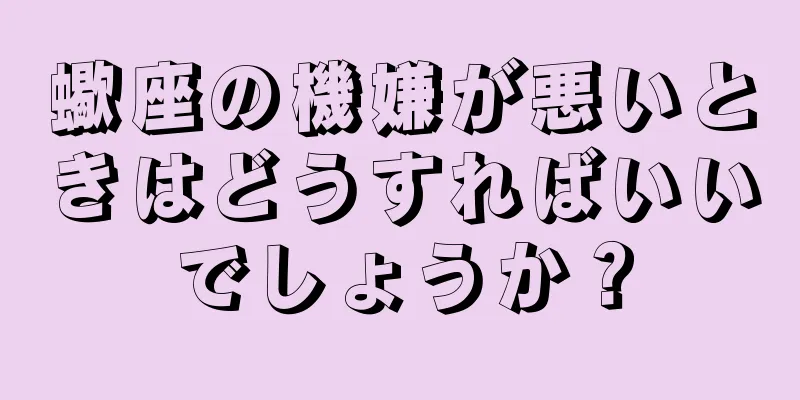 蠍座の機嫌が悪いときはどうすればいいでしょうか？