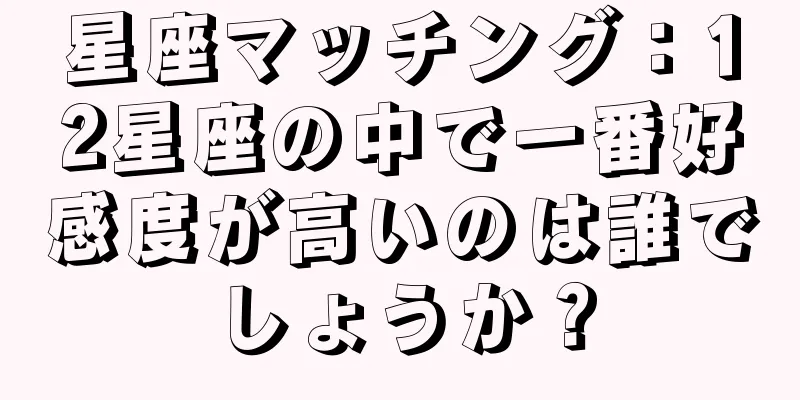 星座マッチング：12星座の中で一番好感度が高いのは誰でしょうか？