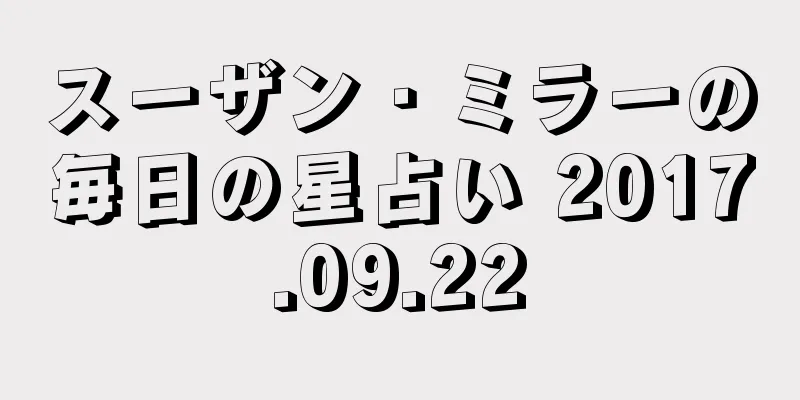 スーザン・ミラーの毎日の星占い 2017.09.22