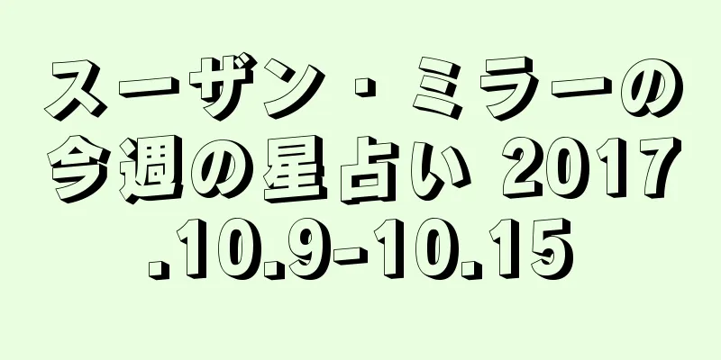 スーザン・ミラーの今週の星占い 2017.10.9-10.15