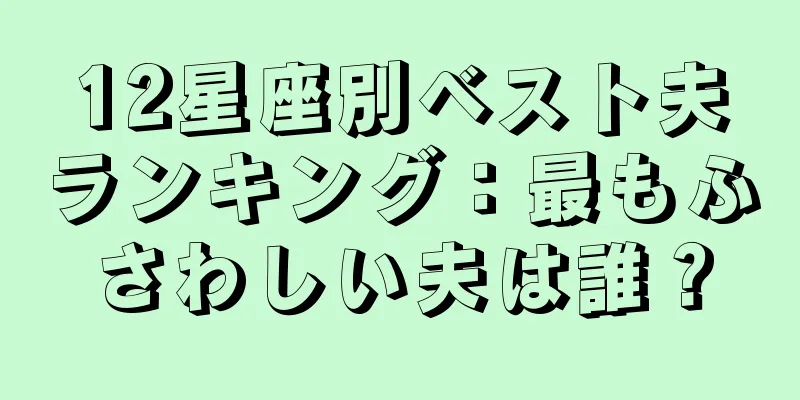 12星座別ベスト夫ランキング：最もふさわしい夫は誰？