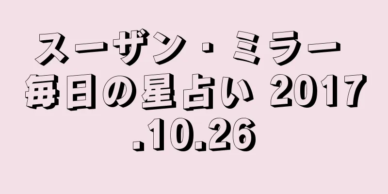 スーザン・ミラー 毎日の星占い 2017.10.26