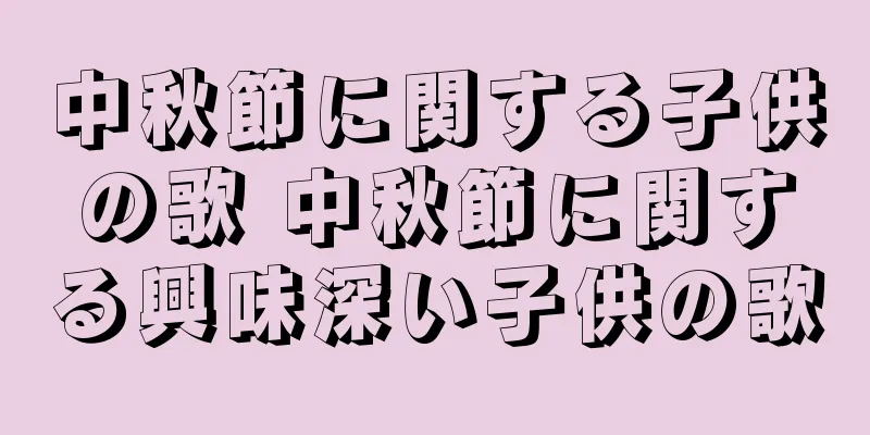 中秋節に関する子供の歌 中秋節に関する興味深い子供の歌