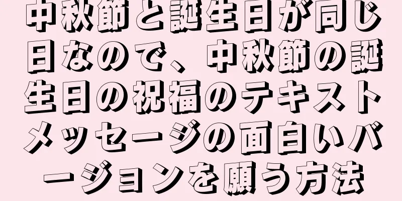中秋節と誕生日が同じ日なので、中秋節の誕生日の祝福のテキストメッセージの面白いバージョンを願う方法
