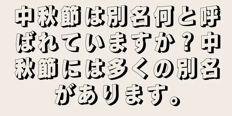 中秋節は別名何と呼ばれていますか？中秋節には多くの別名があります。