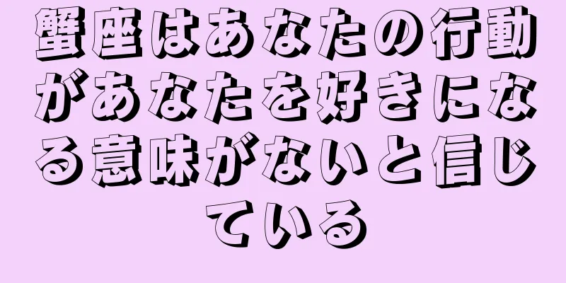 蟹座はあなたの行動があなたを好きになる意味がないと信じている