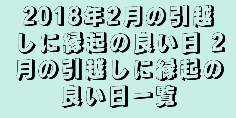 2018年2月の引越しに縁起の良い日 2月の引越しに縁起の良い日一覧