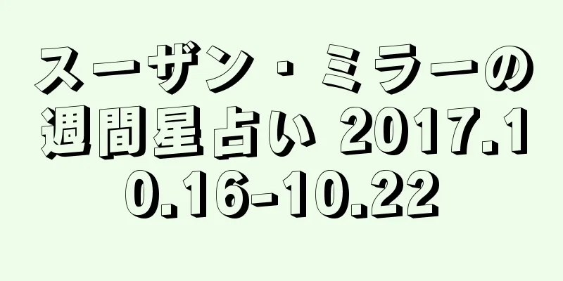 スーザン・ミラーの週間星占い 2017.10.16-10.22