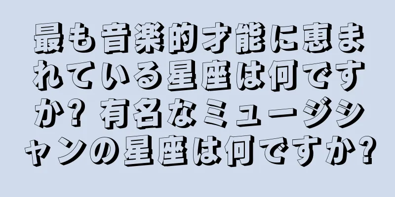 最も音楽的才能に恵まれている星座は何ですか? 有名なミュージシャンの星座は何ですか?