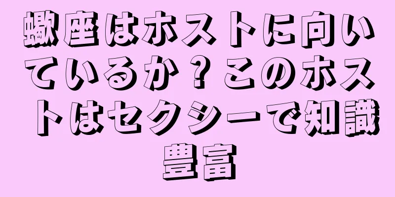蠍座はホストに向いているか？このホストはセクシーで知識豊富