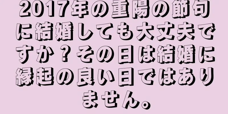2017年の重陽の節句に結婚しても大丈夫ですか？その日は結婚に縁起の良い日ではありません。