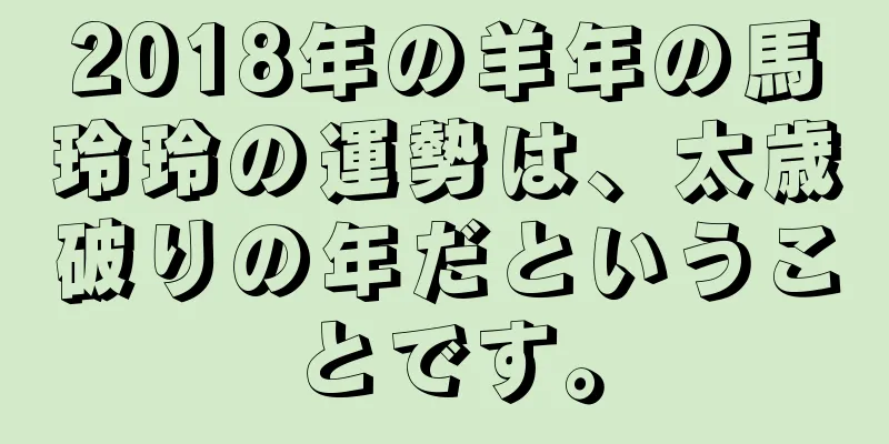 2018年の羊年の馬玲玲の運勢は、太歳破りの年だということです。