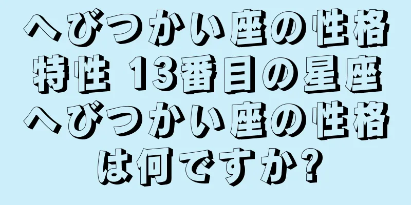 へびつかい座の性格特性 13番目の星座へびつかい座の性格は何ですか?