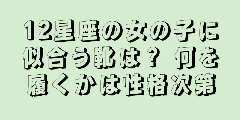 12星座の女の子に似合う靴は？ 何を履くかは性格次第