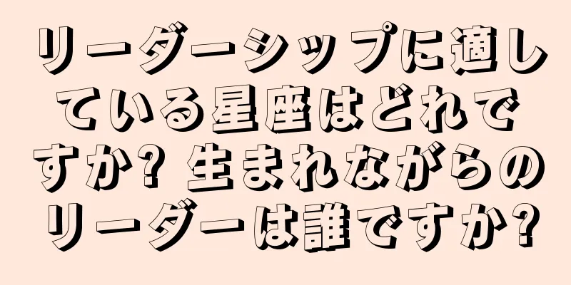 リーダーシップに適している星座はどれですか? 生まれながらのリーダーは誰ですか?