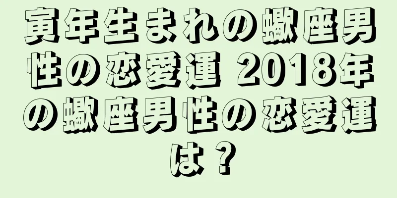 寅年生まれの蠍座男性の恋愛運 2018年の蠍座男性の恋愛運は？