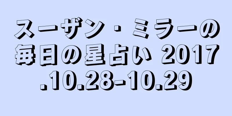 スーザン・ミラーの毎日の星占い 2017.10.28-10.29