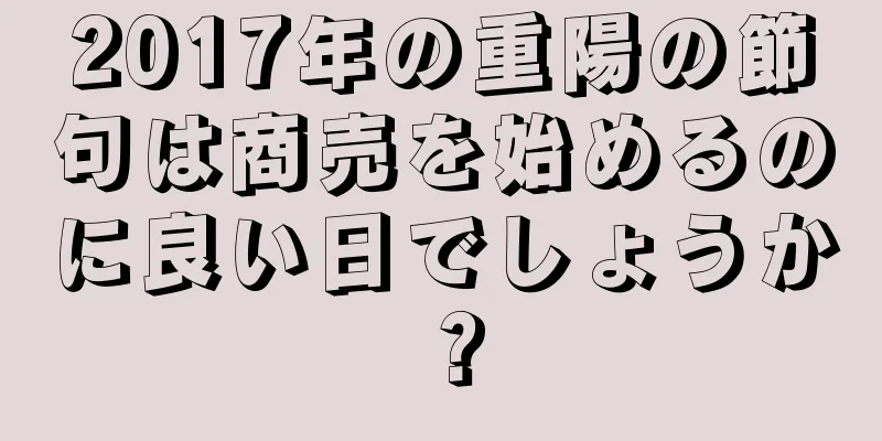 2017年の重陽の節句は商売を始めるのに良い日でしょうか？