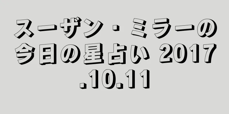 スーザン・ミラーの今日の星占い 2017.10.11