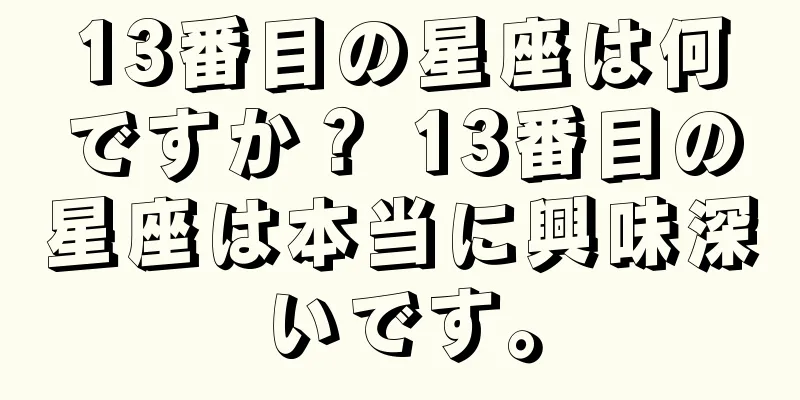 13番目の星座は何ですか？ 13番目の星座は本当に興味深いです。