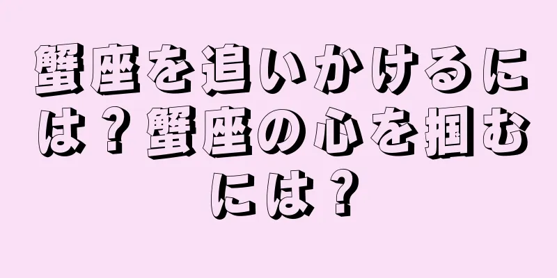 蟹座を追いかけるには？蟹座の心を掴むには？