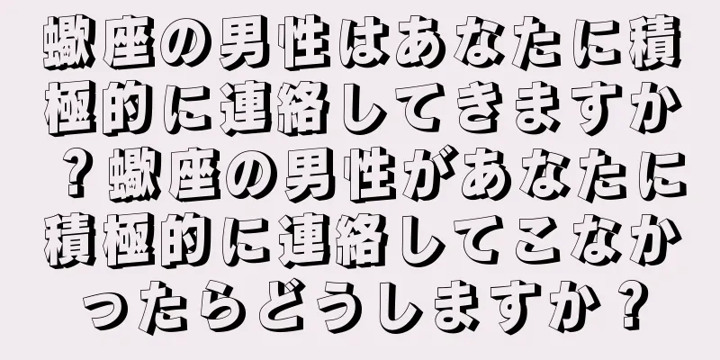 蠍座の男性はあなたに積極的に連絡してきますか？蠍座の男性があなたに積極的に連絡してこなかったらどうしますか？