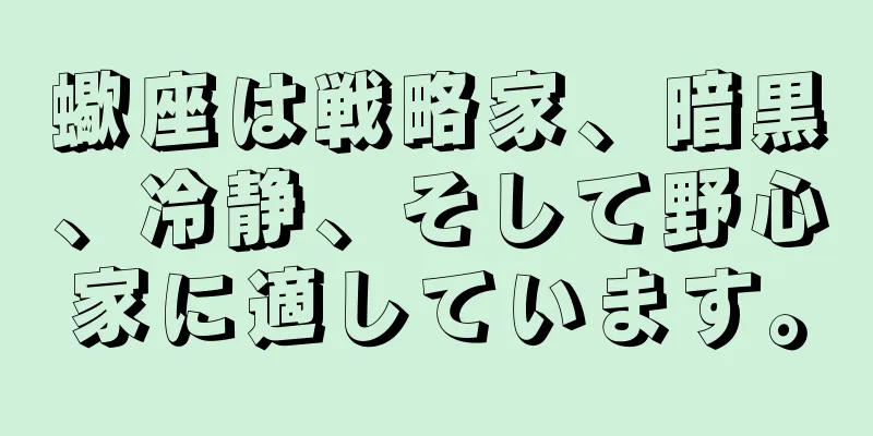 蠍座は戦略家、暗黒、冷静、そして野心家に適しています。