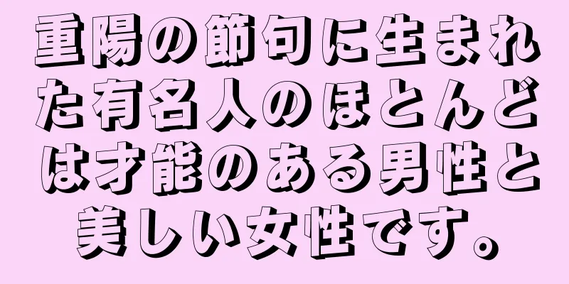 重陽の節句に生まれた有名人のほとんどは才能のある男性と美しい女性です。