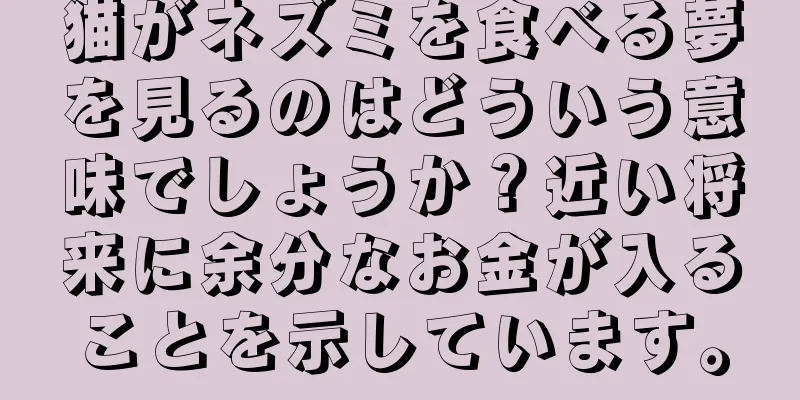 猫がネズミを食べる夢を見るのはどういう意味でしょうか？近い将来に余分なお金が入ることを示しています。