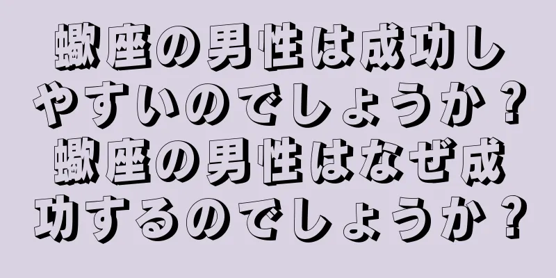 蠍座の男性は成功しやすいのでしょうか？蠍座の男性はなぜ成功するのでしょうか？