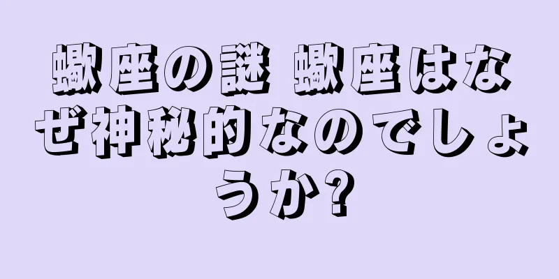 蠍座の謎 蠍座はなぜ神秘的なのでしょうか?
