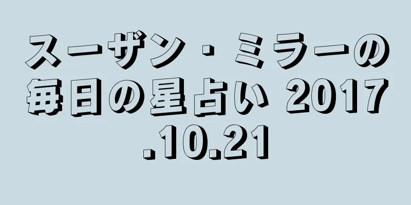 スーザン・ミラーの毎日の星占い 2017.10.21