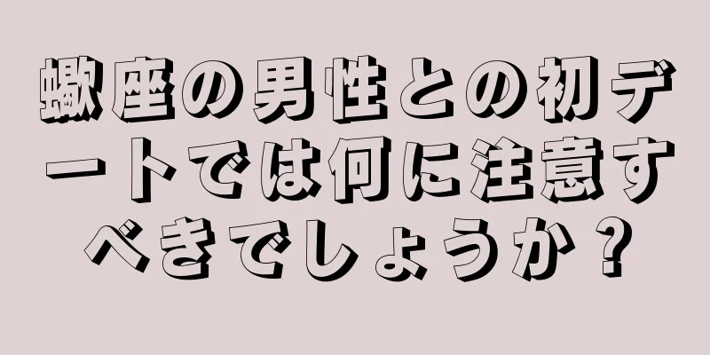蠍座の男性との初デートでは何に注意すべきでしょうか？