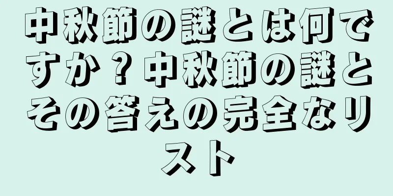 中秋節の謎とは何ですか？中秋節の謎とその答えの完全なリスト