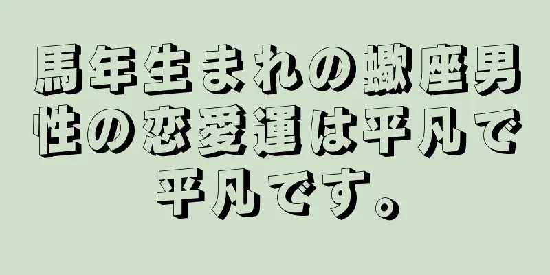 馬年生まれの蠍座男性の恋愛運は平凡で平凡です。