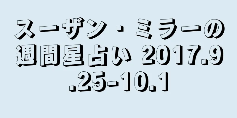 スーザン・ミラーの週間星占い 2017.9.25-10.1