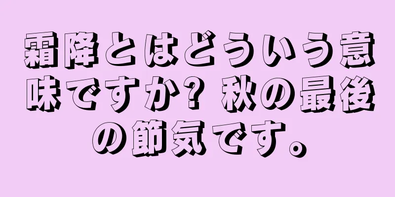 霜降とはどういう意味ですか? 秋の最後の節気です。