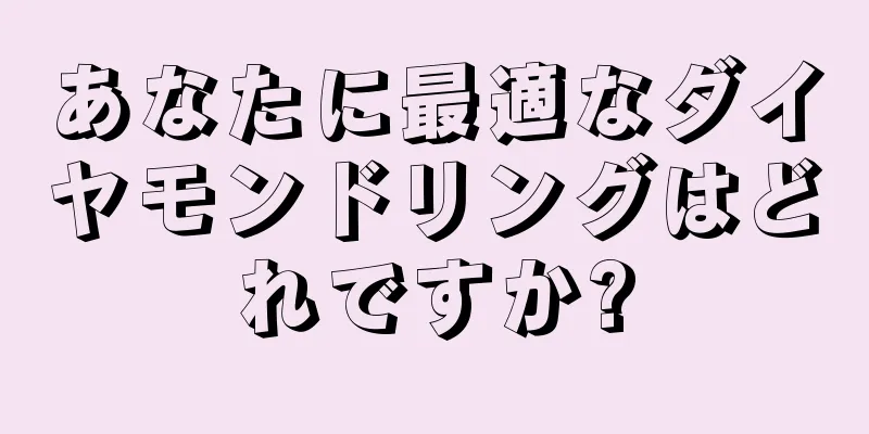 あなたに最適なダイヤモンドリングはどれですか?