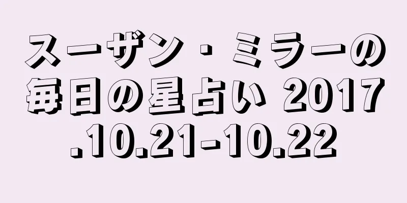 スーザン・ミラーの毎日の星占い 2017.10.21-10.22
