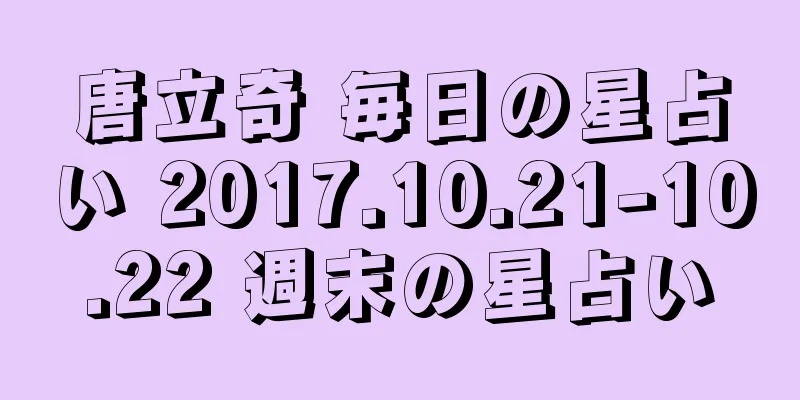 唐立奇 毎日の星占い 2017.10.21-10.22 週末の星占い