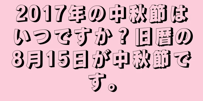 2017年の中秋節はいつですか？旧暦の8月15日が中秋節です。