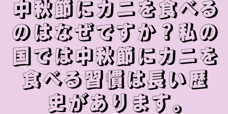 中秋節にカニを食べるのはなぜですか？私の国では中秋節にカニを食べる習慣は長い歴史があります。