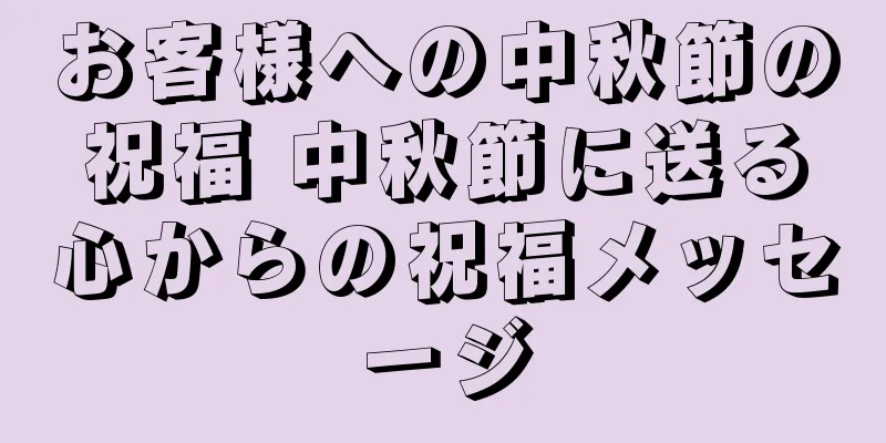 お客様への中秋節の祝福 中秋節に送る心からの祝福メッセージ