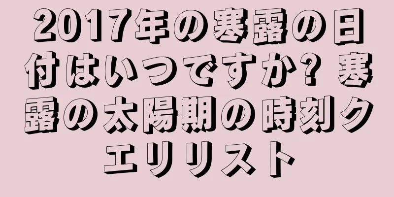 2017年の寒露の日付はいつですか? 寒露の太陽期の時刻クエリリスト
