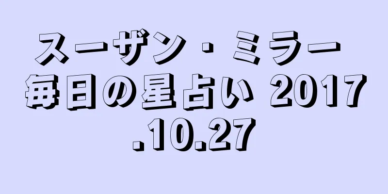 スーザン・ミラー 毎日の星占い 2017.10.27