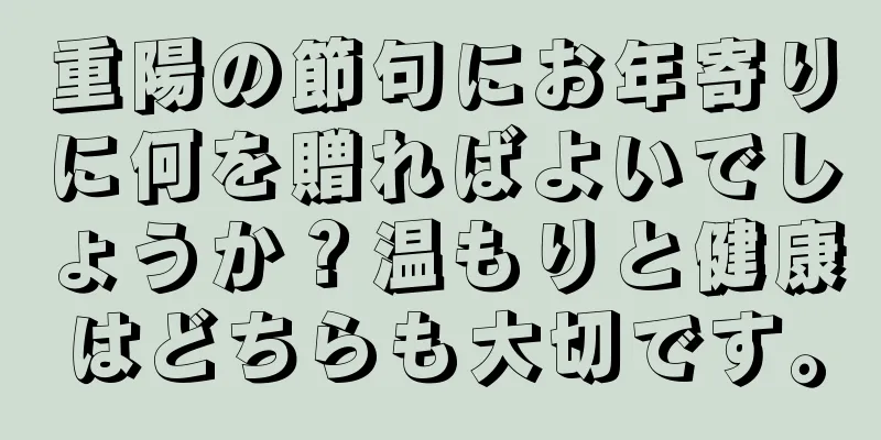 重陽の節句にお年寄りに何を贈ればよいでしょうか？温もりと健康はどちらも大切です。
