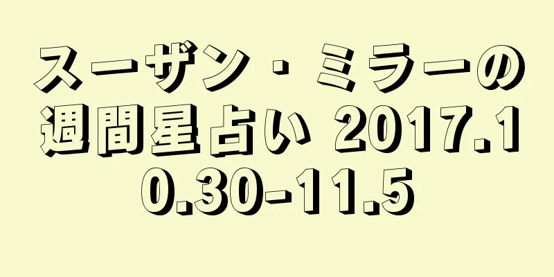 スーザン・ミラーの週間星占い 2017.10.30-11.5